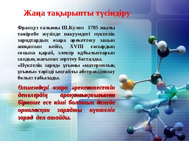 Француз ғалымы Ш.Кулон 1785 жылы тәжірибе жүзінде вакуумдегі нүктелік зарядтардың өзара әрекеттесу заңын ашқаннан кейін, ХVІ