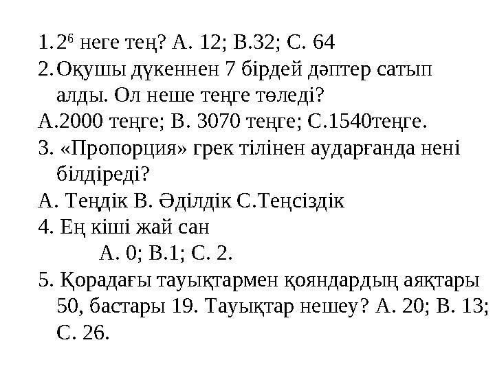 1.2 6 неге тең? А. 12; В.32; С. 64 2.Оқушы дүкеннен 7 бірдей дәптер сатып алды. Ол неше теңге төледі? А.2000 теңге; В. 3070 т