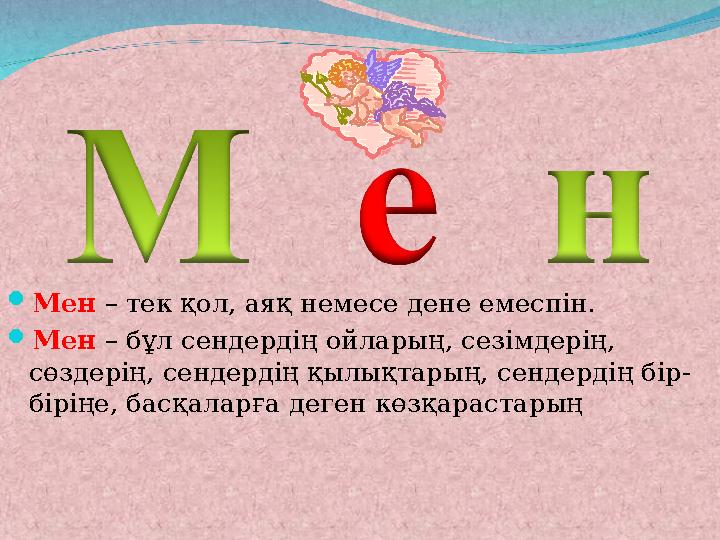  Мен – тек қол, аяқ немесе дене емеспін.  Мен – бұл сендердің ойларың, сезімдерің, сөздерің, сендердің қылықтарың, сендерд