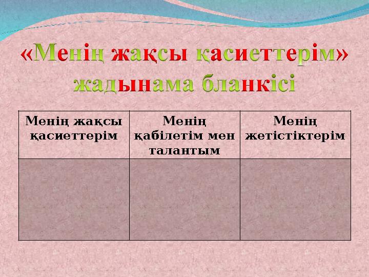 Менің жақсы қасиеттерім Менің қабілетім мен талантым Менің жетістіктерім