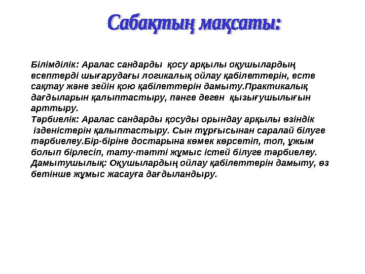 Білімділік: Аралас сандарды қосу арқылы оқушылардың есептерді шығарудағы логикалық ойлау қабілеттерін, есте сақтау және зейі