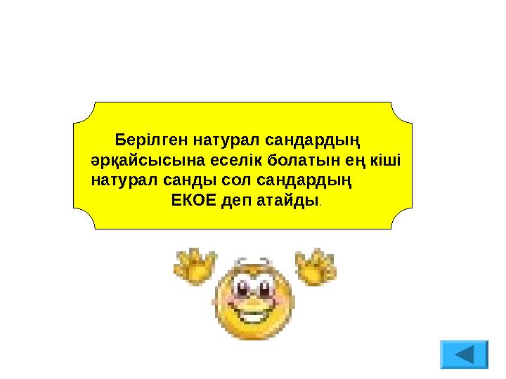 Берілген натурал сандардың әрқайсысына еселік болатын ең кіші натурал санды сол сандардың ЕКОЕ деп а