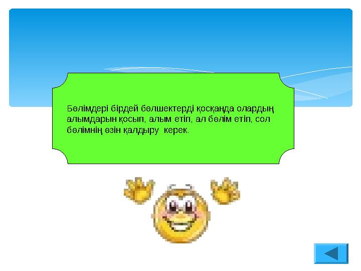 Бөлімдері бірдей бөлшектерді қосқанда олардың алымдарын қосып, алым етіп, ал бөлім етіп, сол бөлімнің өзін қалдыру керек.