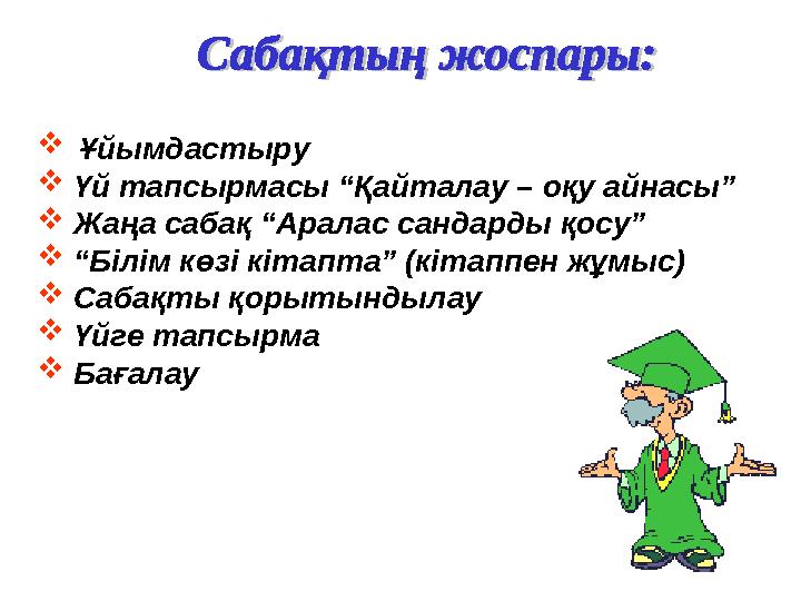  Ұйымдастыру  Үй тапсырмасы “Қайталау – оқу айнасы”  Жаңа сабақ “Аралас сандарды қосу”  “Білім көзі кітапта” (кітаппен жұм