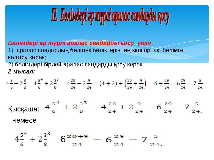 Бөлімдері әр түрлі аралас сандарды қосу үшін: 1) аралас сандардың бөлшек бөліктерін ең кіші ортақ бөлімге келтіру керек;