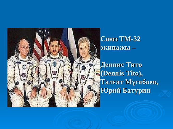 Союз ТМ-32 Союз ТМ-32 экипажы –экипажы – Деннис Тито Деннис Тито (Dennis Tito), (Dennis Tito), Талғат Мұсабаев, Талғат Мұсаба