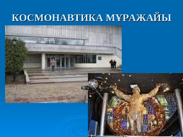 КОСМОНАВТИКА МҰРАЖАЙЫКОСМОНАВТИКА МҰРАЖАЙЫ