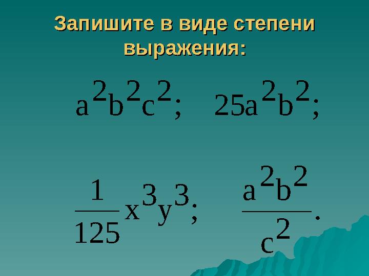 Запишите в виде степени Запишите в виде степени выражения:выражения:2 с 2 b 2 а ; 2 b 2 а 25 ; 3 у 3