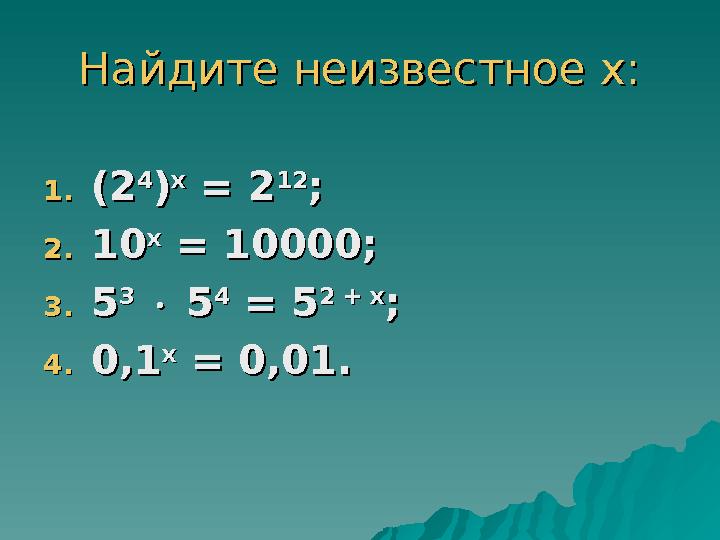 Найдите неизвестное х:Найдите неизвестное х: 1.1. (2(2 44 )) хх = 2 = 2 1212 ;; 2.2. 1010 хх = 10000; = 10000; 3.3. 55 33