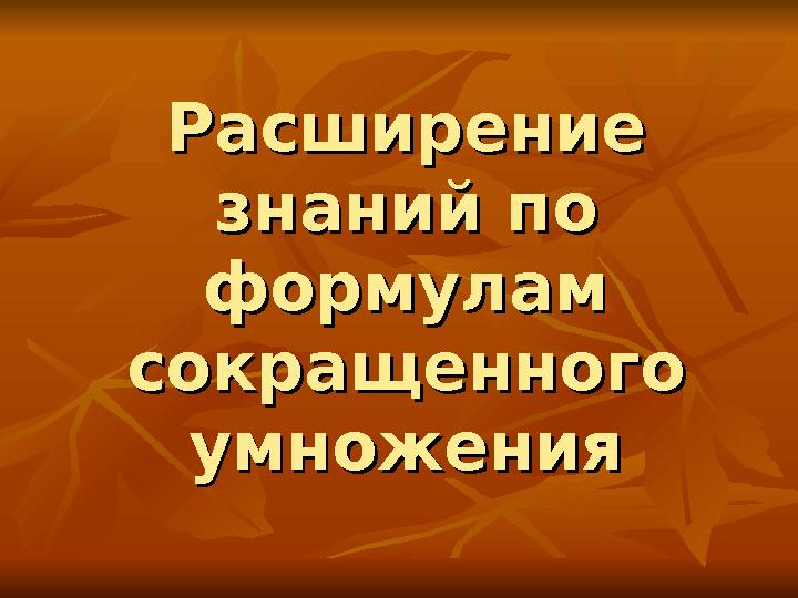 Расширение Расширение знаний по знаний по формулам формулам сокращенного сокращенного умноженияумножения