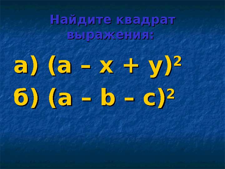 Найдите квадрат Найдите квадрат выражения:выражения: а) (а – х + у)а) (а – х + у) 22 б) (а – б) (а – bb – с) – с) 22