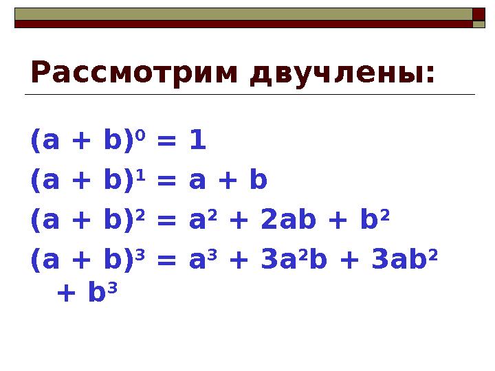 Рассмотрим двучлены: (а + b) 0 = 1 (a + b) 1 = a + b (a + b) 2 = a 2 + 2ab + b 2 (a + b) 3 = a 3 + 3a 2 b + 3ab 2 +