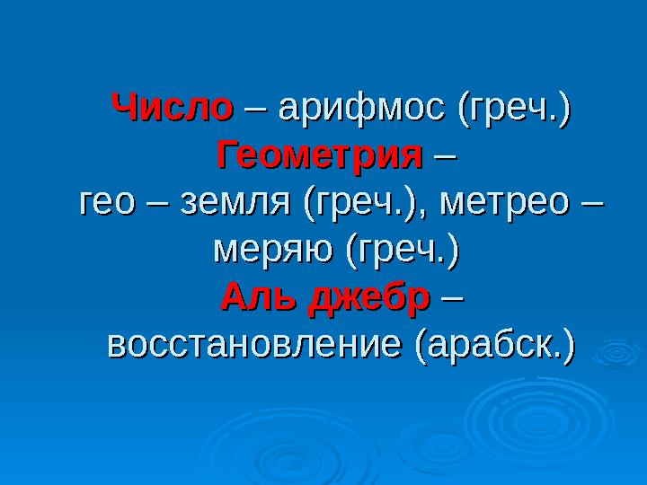 ЧислоЧисло – арифмос (греч.) – арифмос (греч.) ГеометрияГеометрия – – гео – земля (греч.), метрео – гео – земля (греч.)