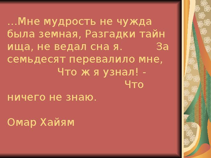 … Мне мудрость не чужда была земная, Разгадки тайн ища, не ведал сна я. За семьдесят перевалило мне,