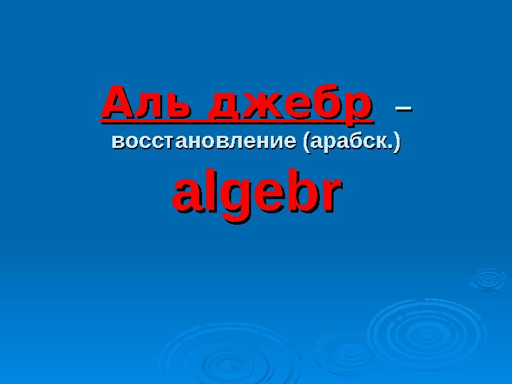 Аль джебрАль джебр – – восстановление (арабск.)восстановление (арабск.) algebralgebr