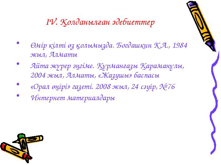 IV . Қолданылған әдебиеттер • Өмір кілті өз қолымызда. Богдашкин К.А., 1984 жыл, Алматы • Айта жүрер әңгіме. Құрманғазы Қараман