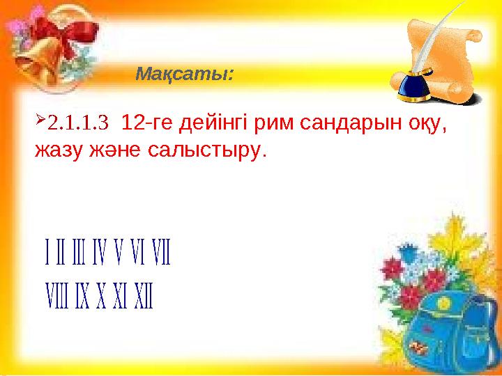 Мақсаты: 2.1.1.3 12-ге дейінгі рим сандарын оқу, жазу және салыстыру.