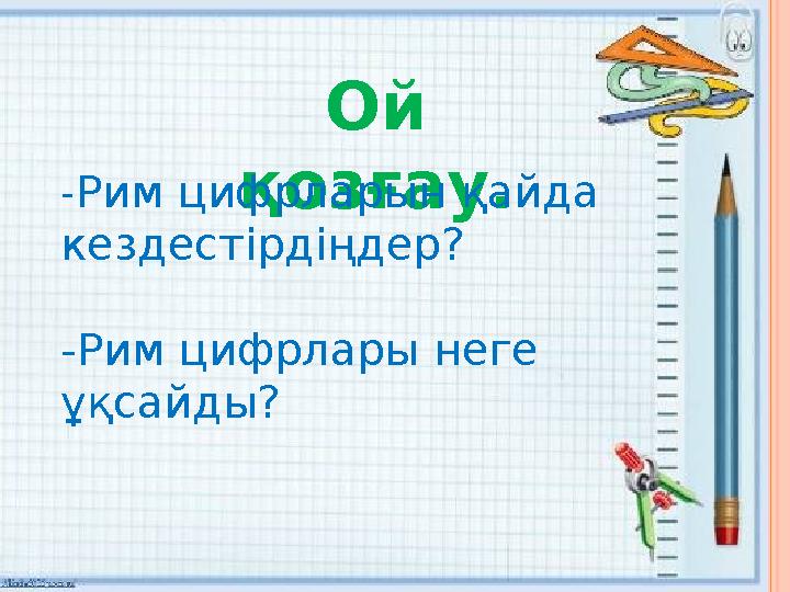 Ой қозғау.-Рим цифрларын қайда кездестірдіңдер? -Рим цифрлары неге ұқсайды?