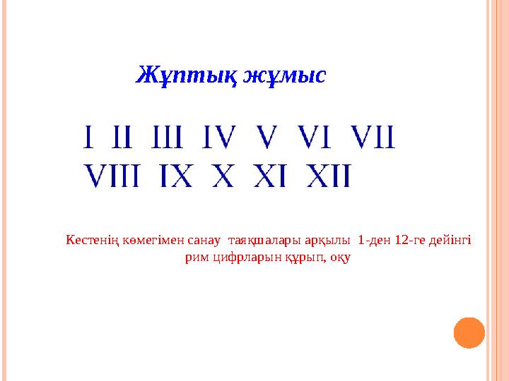 Кестенің көмегімен санау таяқшалары арқылы 1-ден 12-ге дейінгі рим цифрларын құрып, оқу Жұптық жұмыс