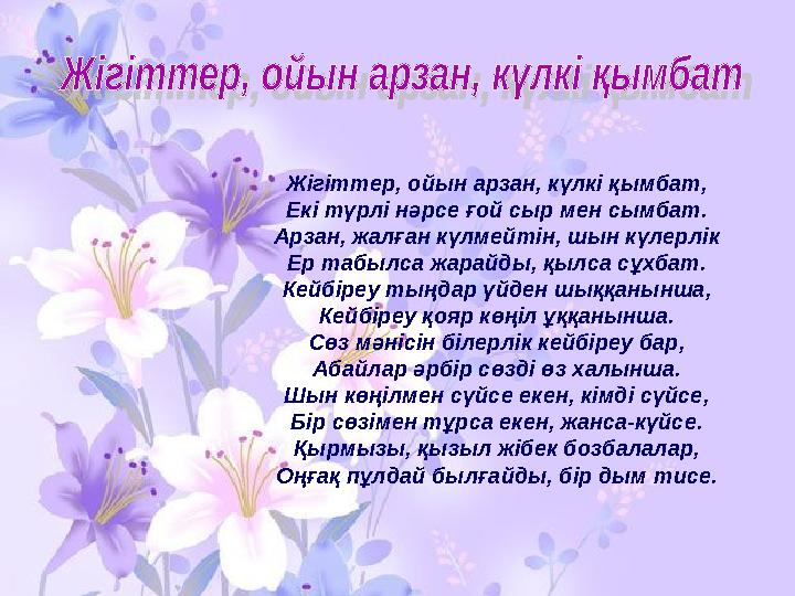 Жігіттер, ойын арзан, күлкі қымбат, Екі түрлі нәрсе ғой сыр мен сымбат. Арзан, жалған күлмейтін, шын күлерлік Ер табылса жарайды
