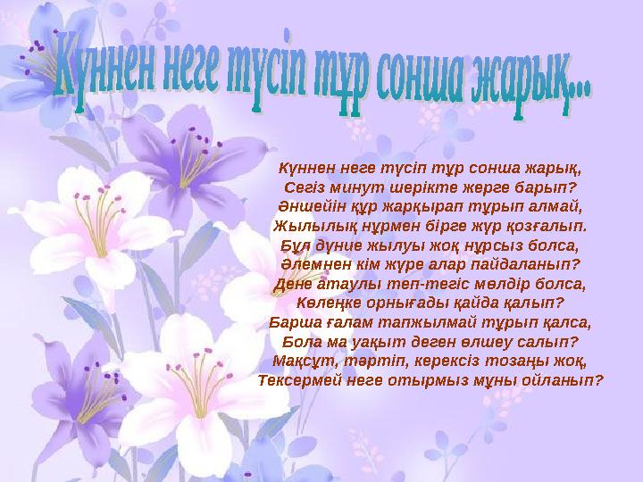 Күннен неге түсiп тұр сонша жарық, Сегiз минут шерiкте жерге барып? Әншейiн құр жарқырап тұрып алмай, Жылылық нұрмен бiрге жүр қ