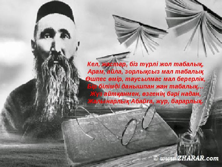 Кел, жастар, біз түрлі жол табалық, Арам, айла, зорлықсыз мал табалық Өшпес өмір, таусылмас мал берерлік, Бір білімді данышпан ж