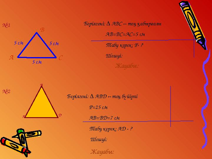 5 см 5 см 5 см В С Берілгені: ∆ АВ D – тең бүйірлі P=25 см AB=BD=7 см