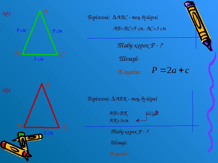 9 см 9 см 3 смА В С Бер ілгені: ∆АВС - тең бүйірлі АВ =ВС=9 см, АС= 3 смс а Р   2 Табу керек