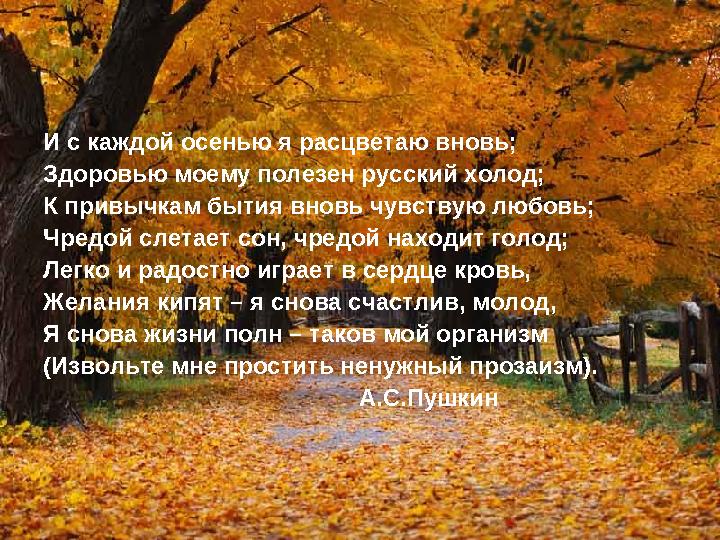 И с каждой осенью я расцветаю вновь; Здоровью моему полезен русский холод; К привычкам бытия вновь чувствую любовь; Чредой сл