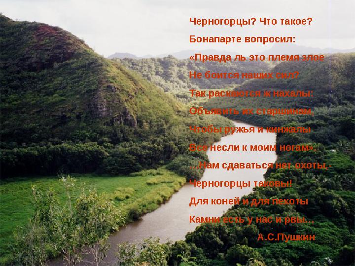 Черногорцы? Что такое? Бонапарте вопросил: «Правда ль это племя злое Не боится наших сил? Так раскаются ж нахалы: Объявить и