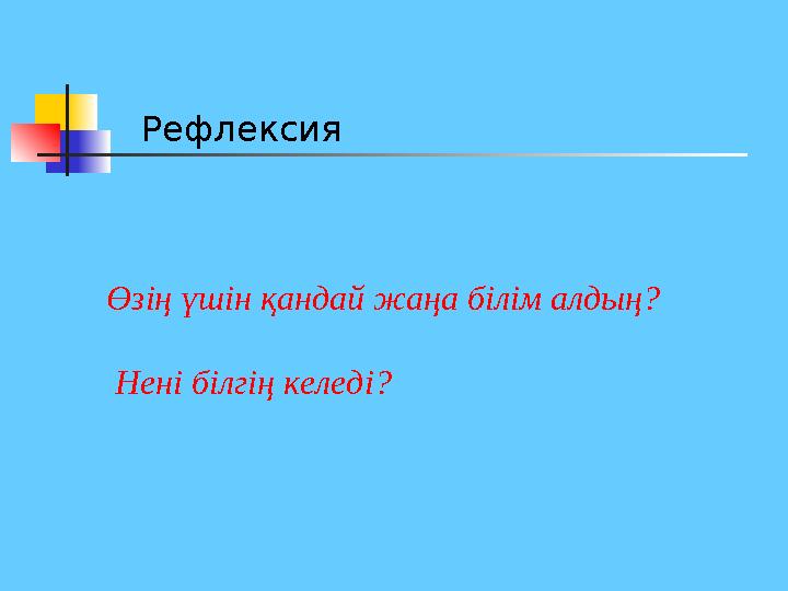 Рефлексия Өзің үшін қандай жаңа білім алдың? Нені білгің келеді?