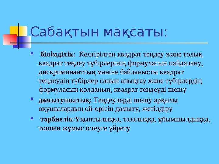 Сабақтын мақсаты:  білімділік: Келтірілген квадрат теңдеу және толық квадрат теңдеу түбірлерінің формуласын пайдалану, диск