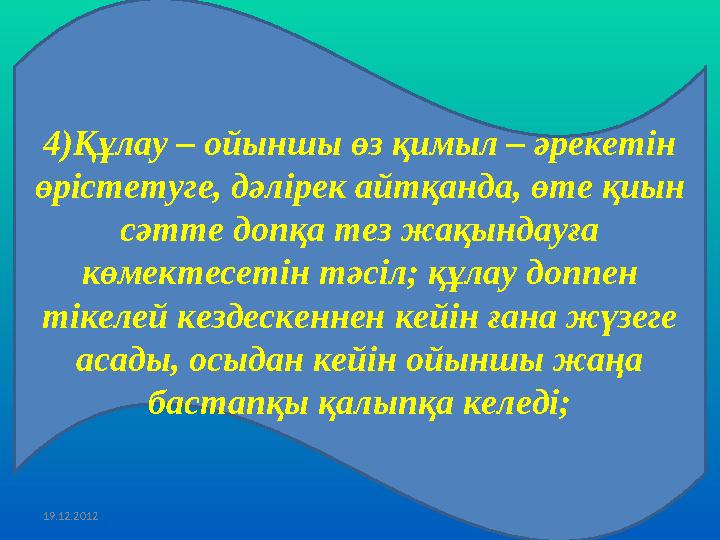 19.12.2012 4 ) Құлау – ойыншы өз қимыл – әрекетін өрістетуге, дәлірек айтқанда, өте қиын сәтте допқа тез жақындауға көмектесе