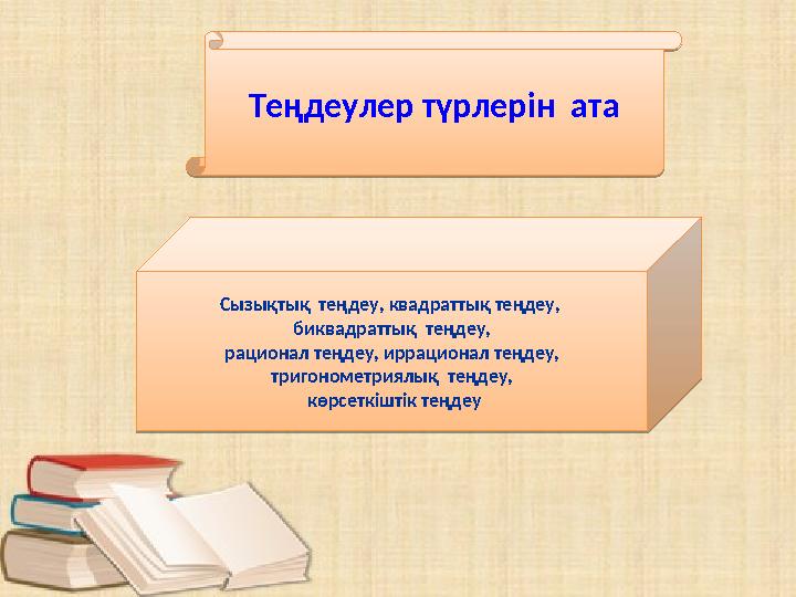 Теңдеулер түрлерін ата Теңдеулер түрлерін атаСызықтық теңдеу, квадраттық теңдеу, биквадраттық теңдеу, рационал теңдеу, ирр
