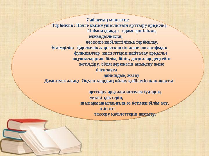 Сабақтың мақсаты: Тәрбиелік: Пәнге қызығушылығын арттыру арқылы, білімпаздыққа адамгершілікк