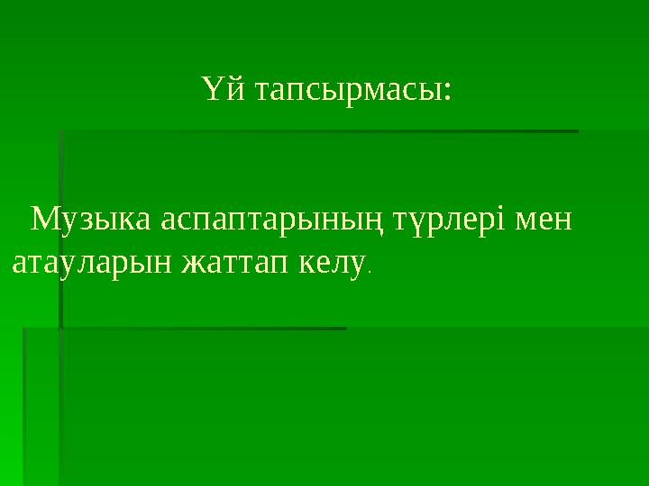 Үй тапсырмасы: Музыка аспаптарының түрлері мен атауларын жаттап келу .