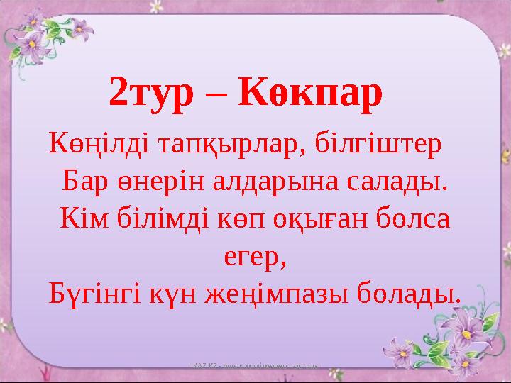 2тур – Көкпар Көңілді тапқырлар, білгіштер Бар өнерін алдарына салады. Кім білімді көп оқыған болса егер, Бүгінгі күн жеңімпазы