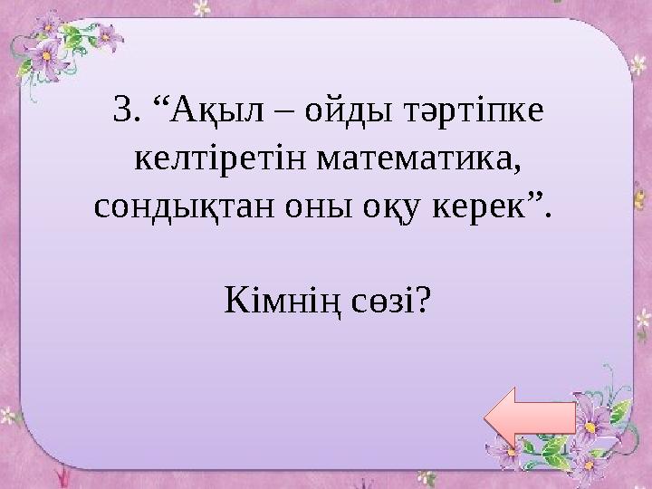 IKAZ.KZ - ашық мәліметтер порталы3. “Ақыл – ойды тәртіпке келтіретін математика, сондықтан оны оқу керек”.