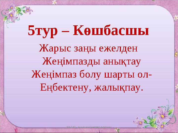 5тур – Көшбасшы Жарыс заңы ежелден Жеңімпазды анықтау Жеңімпаз болу шарты ол- Еңбектену, жалықпау. IKAZ.KZ - ашық мәліметтер по