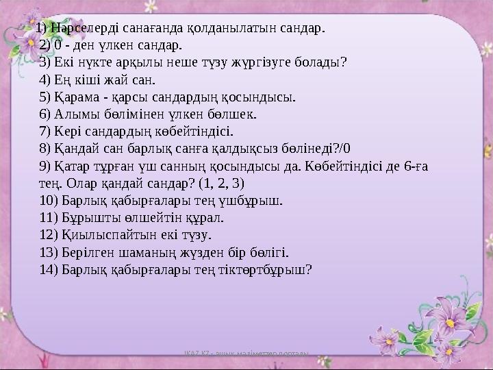 1) Нәрселерді санағанда қолданылатын сандар. 2) 0 - ден үлкен сандар. 3) Екі нүкте арқылы неше түзу жүргізуге болады ? 4) Е