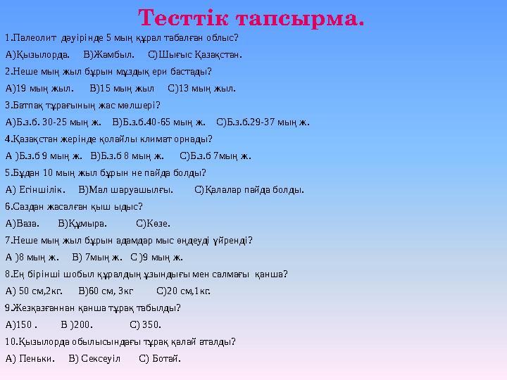 1.Палеолит дәуірінде 5 мың құрал табалған облыс? А)Қызылорда. В)Жамбыл. С)Шығыс Қазақстан. 2.Неше мың