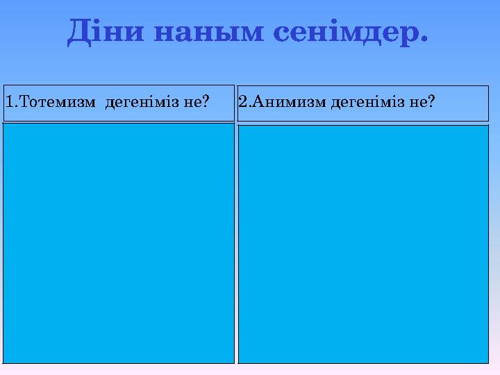 1.Тотемизм дегеніміз не?2.Анимизм дегеніміз не? Діни наным сенімдер.