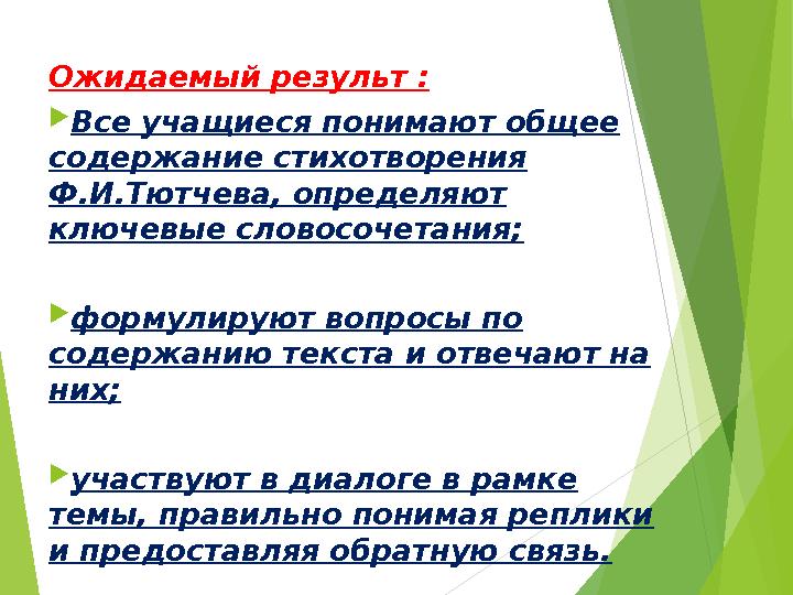 Ожидаемый результ :  Все учащиеся понимают общее содержание стихотворения Ф.И.Тютчева, определяют ключевые словосочетания; 