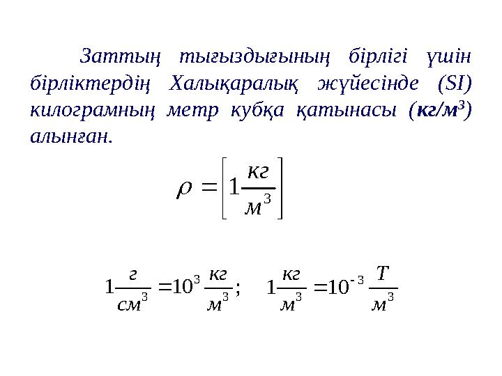 Заттың тығыздығының бірлігі үшін бірліктердің Халықаралық жүйесінде (SI) килограмның метр кубқа қатынасы (кг/м 3 ) алынған.