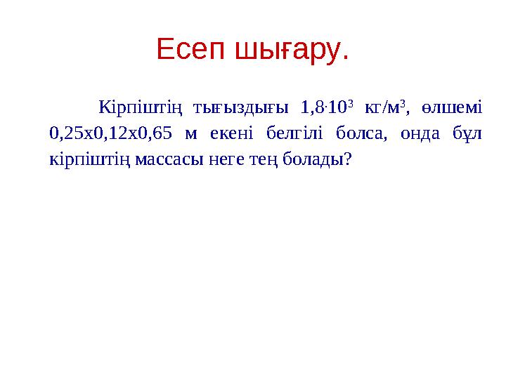 Есеп шығару. Кірпіштің тығыздығы 1,8 . 10 3 кг/м 3 , өлшемі 0,25х0,12х0,65 м екені белгілі болса, онда бұл кірпіштің масс