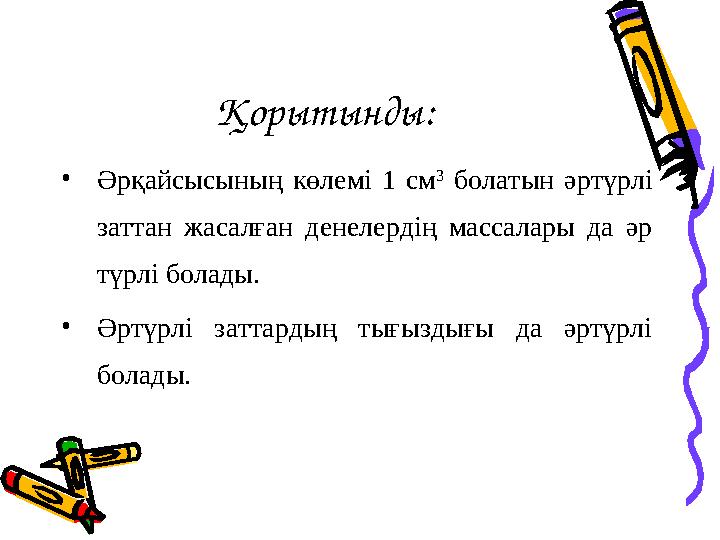 Қорытынды: •Әрқайсысының көлемі 1 см 3 болатын әртүрлі заттан жасалған денелердің массалары да әр түрлі болады. •Әртүрлі затт