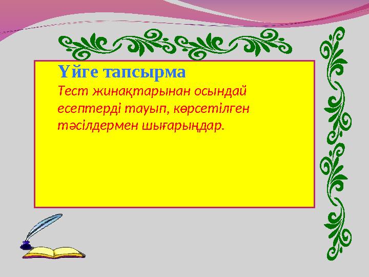 Үйге тапсырма Тест жинақтарынан осындай есептерді тауып, көрсетілген тәсілдермен шығарыңдар.