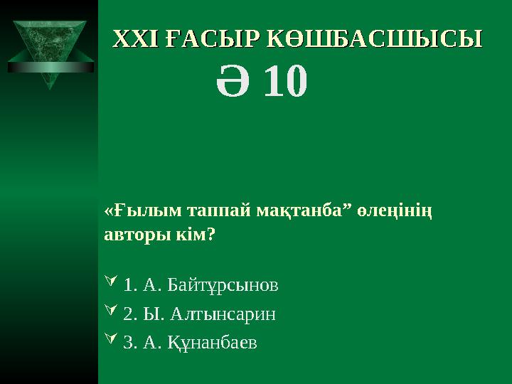 XXI XXI ҒАСЫР КӨШБАСШЫСЫҒАСЫР КӨШБАСШЫСЫ Ә 10 «Ғылым таппай мақтанба” өлеңінің авторы кім? 1. А. Байтұрсынов 2. Ы. Алты