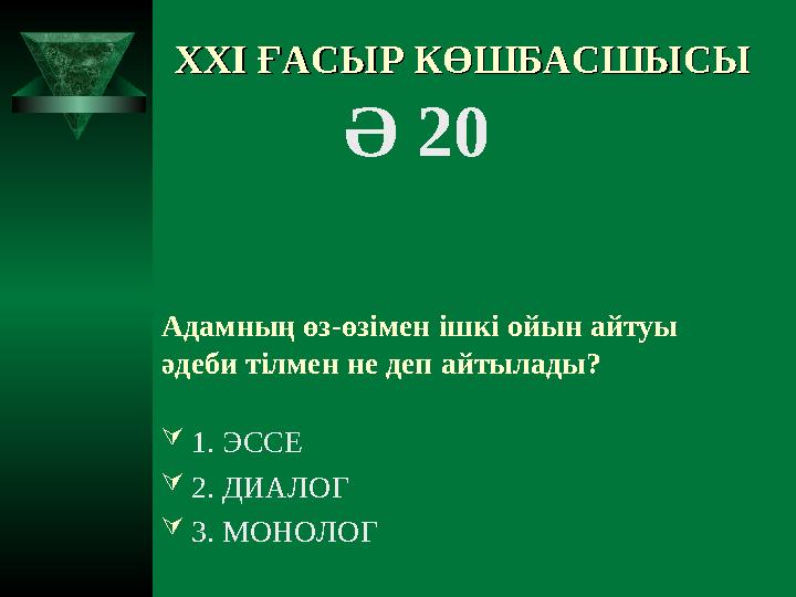 XXI XXI ҒАСЫР КӨШБАСШЫСЫҒАСЫР КӨШБАСШЫСЫ Ә 20 Адамның өз-өзімен ішкі ойын айтуы әдеби тілмен не деп айтылады? 1. ЭССЕ 