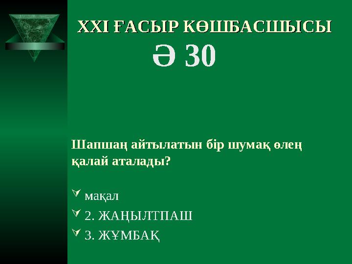 XXI XXI ҒАСЫР КӨШБАСШЫСЫҒАСЫР КӨШБАСШЫСЫ Ә 30 Шапшаң айтылатын бір шумақ өлең қалай аталады? мақал 2. ЖАҢЫЛТПАШ 3. ЖҰ